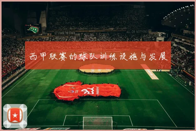 西甲联赛的球队训练设施与发展