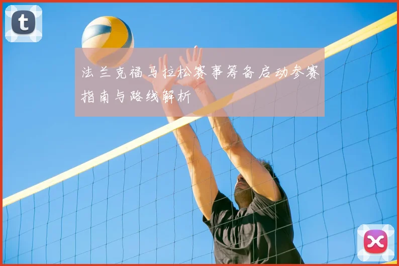 法兰克福马拉松赛事筹备启动参赛指南与路线解析