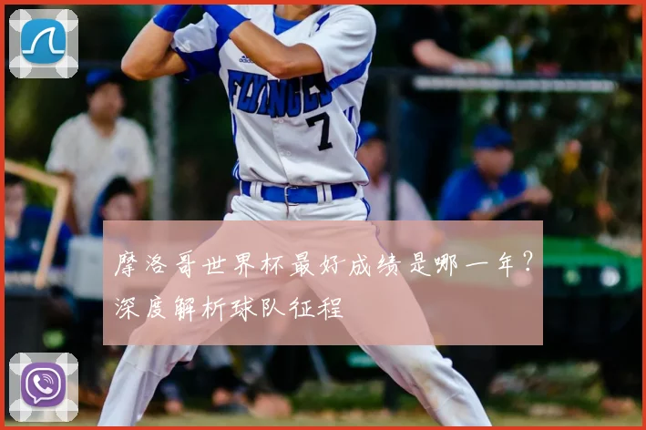 摩洛哥世界杯最好成绩是哪一年？深度解析球队征程