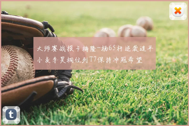 大师赛战报卡梅隆-杨65杆逆袭追平小麦李昊桐位列T7保持冲冠希望